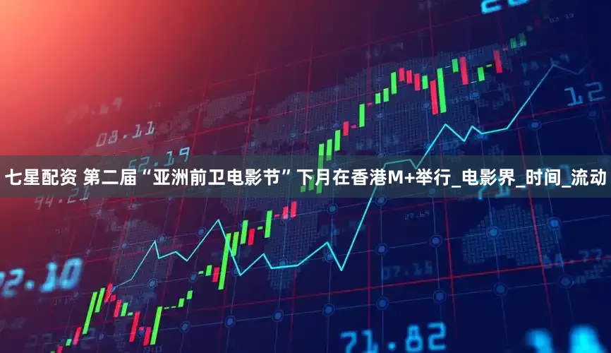 七星配资 第二届“亚洲前卫电影节”下月在香港M+举行_电影界_时间_流动