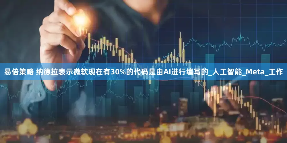 易倍策略 纳德拉表示微软现在有30%的代码是由AI进行编写的_人工智能_Meta_工作