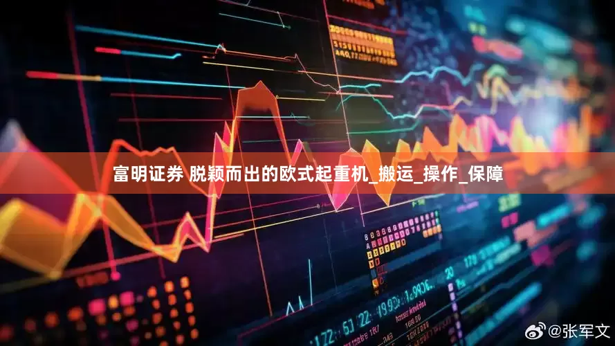 富明证券 脱颖而出的欧式起重机_搬运_操作_保障