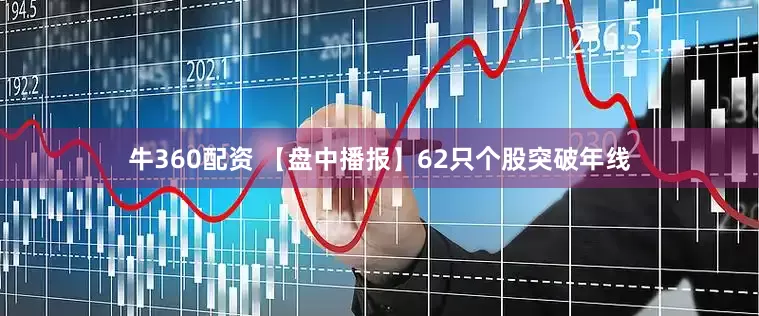 牛360配资 【盘中播报】62只个股突破年线