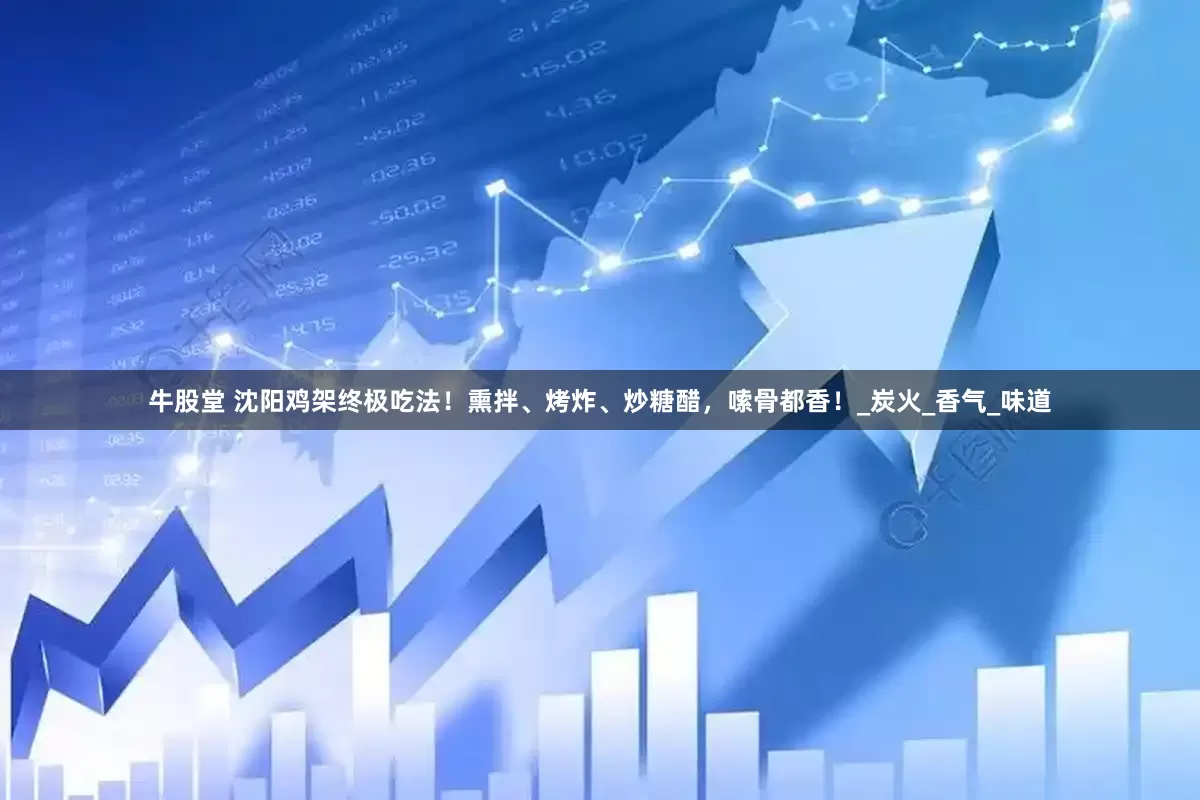 牛股堂 沈阳鸡架终极吃法！熏拌、烤炸、炒糖醋，嗦骨都香！_炭火_香气_味道