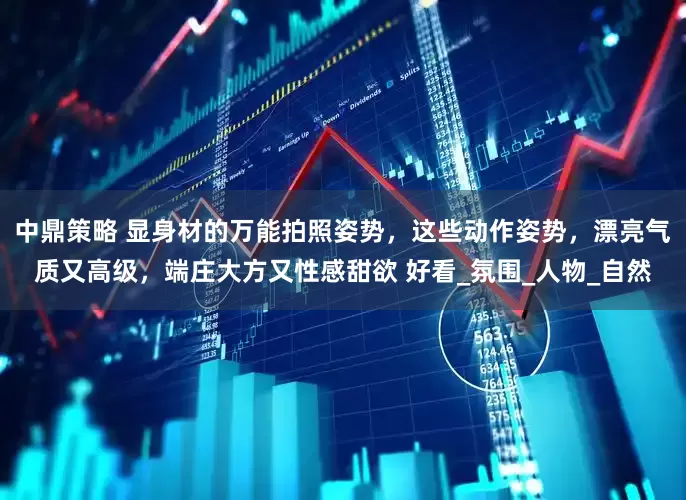 中鼎策略 显身材的万能拍照姿势，这些动作姿势，漂亮气质又高级，端庄大方又性感甜欲 好看_氛围_人物_自然